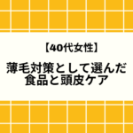【40代女性】薄毛対策として選んだ食品と頭皮ケア