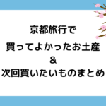 【まとめ】京都旅行で買ってよかったお土産＆次回買いたいもの