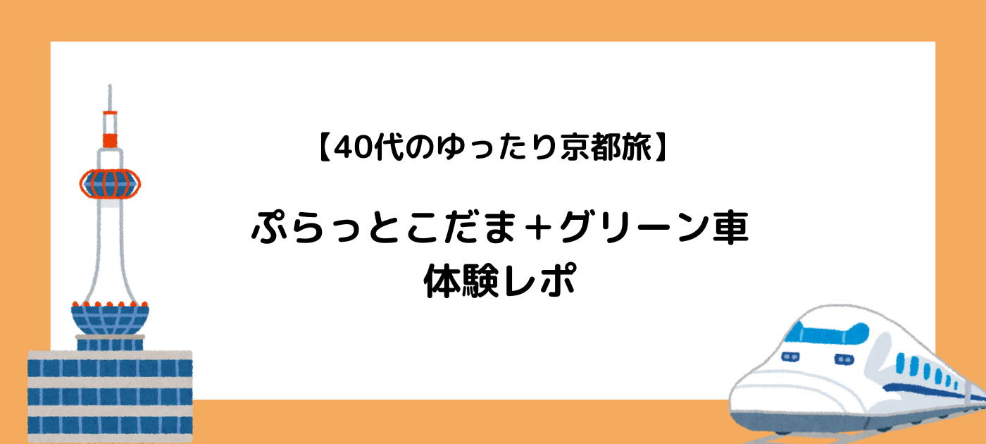 40代のゆったり京都旅｜ぷらっとこだま＋グリーン車体験レポ