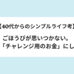 【40代からのシンプルライフ考】ごほうびが思いつかない。だから「チャレンジ用のお金」にしてみる