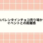 静かなバレンタインチョコ売り場から考えた、イベントとの距離感