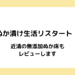 ぬか漬け生活リスタート！近清の無添加ぬか床もレビューします