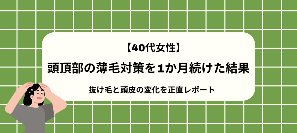 【40代女性】頭頂部の薄毛対策を1か月続けた結果｜抜け毛と頭皮の変化を正直レポート