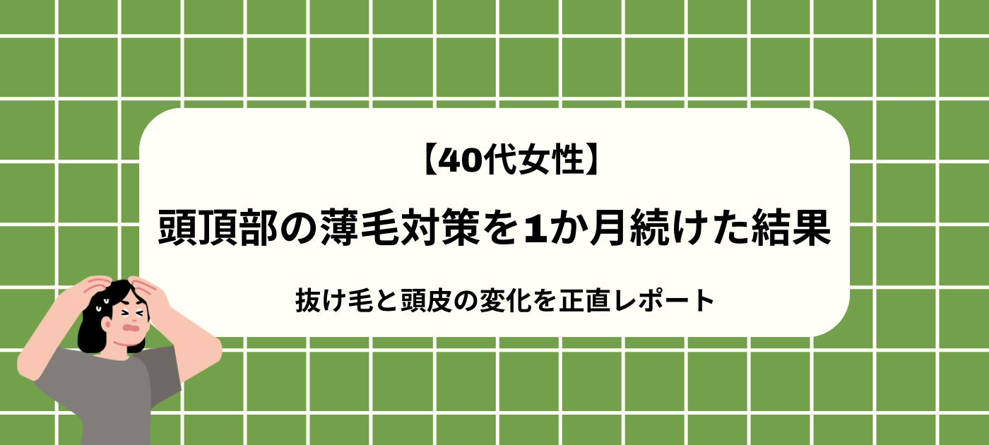 【40代女性】頭頂部の薄毛対策を1か月続けた結果｜抜け毛と頭皮の変化を正直レポート