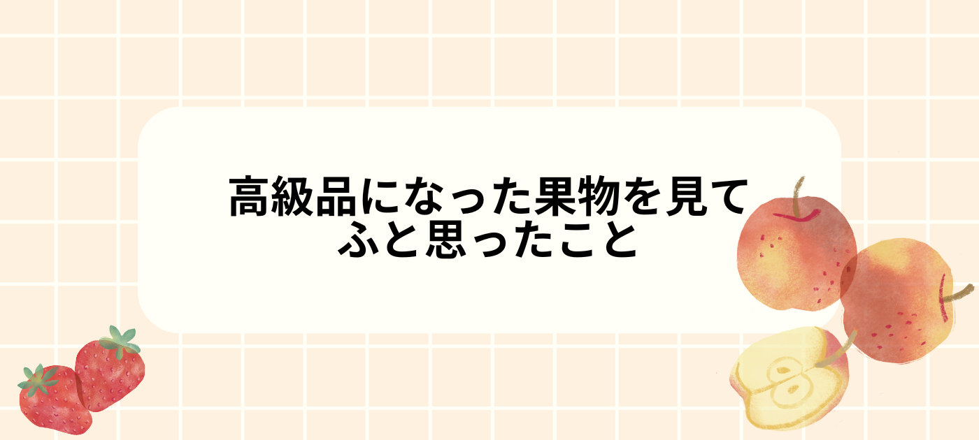 高級品になった果物を見て、ふと思ったこと