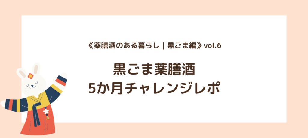 《薬膳酒のある暮らし｜黒ごま編》vol.6｜黒ごま薬膳酒5か月チャレンジレポ