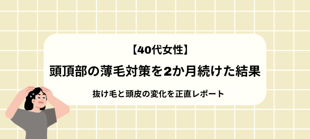【40代女性】頭頂部の薄毛対策を2か月続けた結果｜抜け毛と頭皮の変化を正直レポート