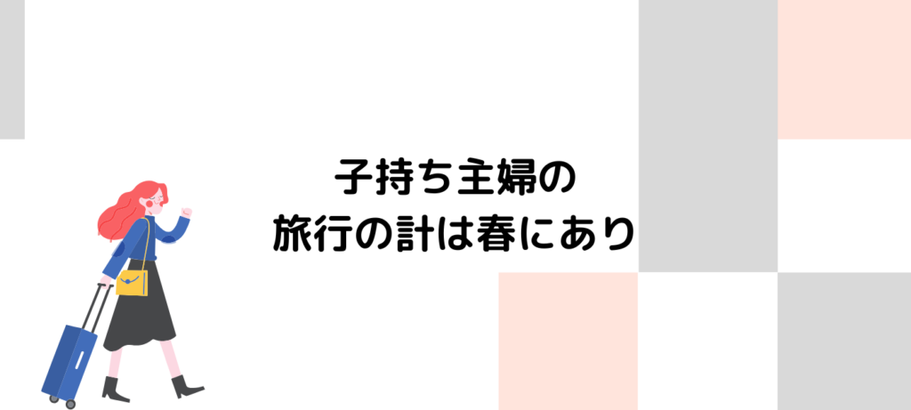 子持ち主婦の旅行の計は春にあり