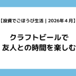 【投資でごほうび生活｜2026年4月】クラフトビールで友人との時間を楽しむ