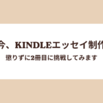 只今、Kindleエッセイ制作中。懲りずに2冊目に挑戦してみます