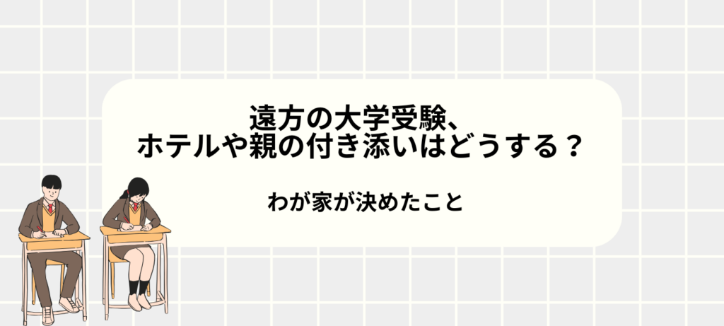 遠方の大学受験、ホテルや親の付き添いはどうする？わが家が決めたこと