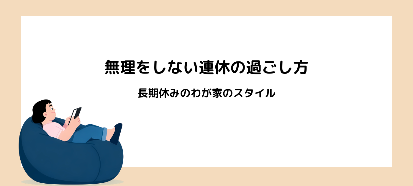 無理をしない連休の過ごし方｜長期休みのわが家のスタイル