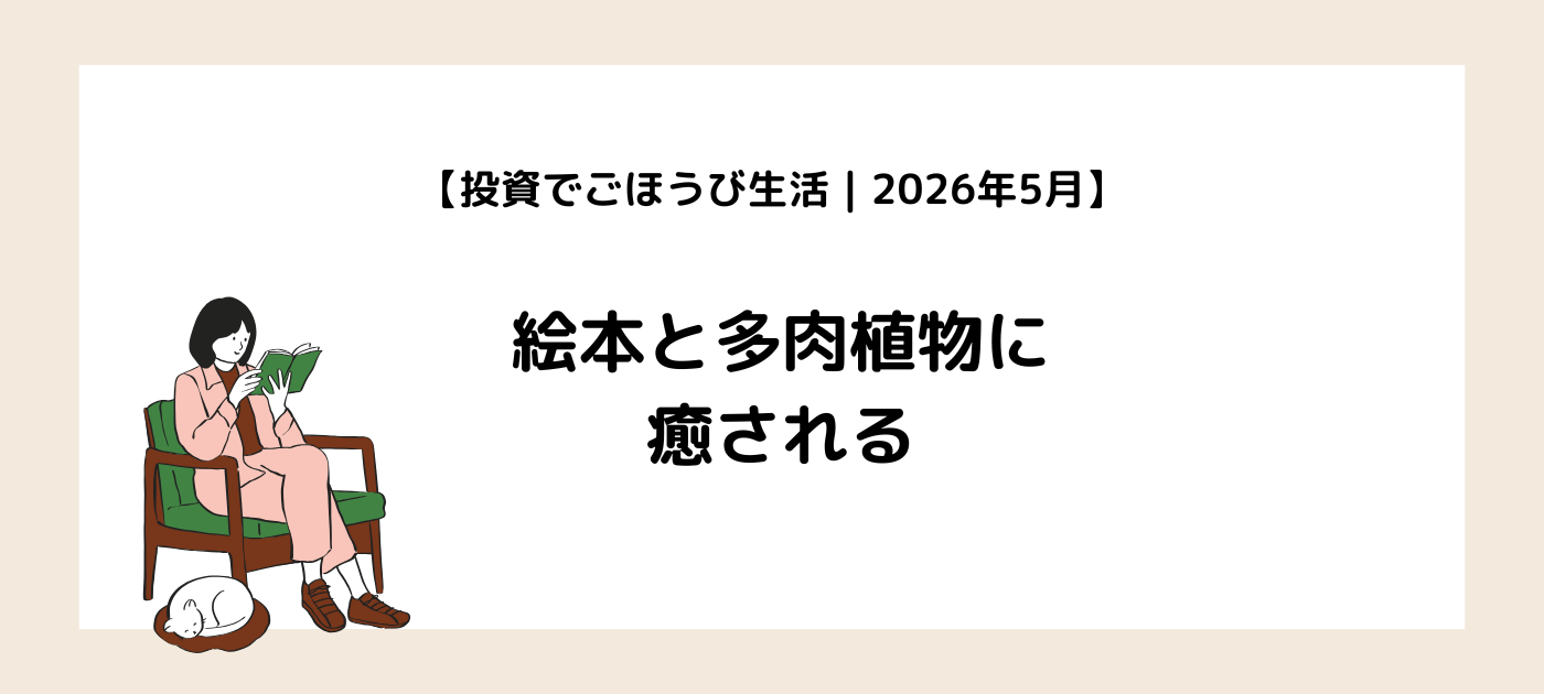 【投資でごほうび生活｜2026年5月】絵本と多肉植物に癒される