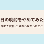 毎日の晩酌をやめてみた。感じた変化と変わらなかったこと