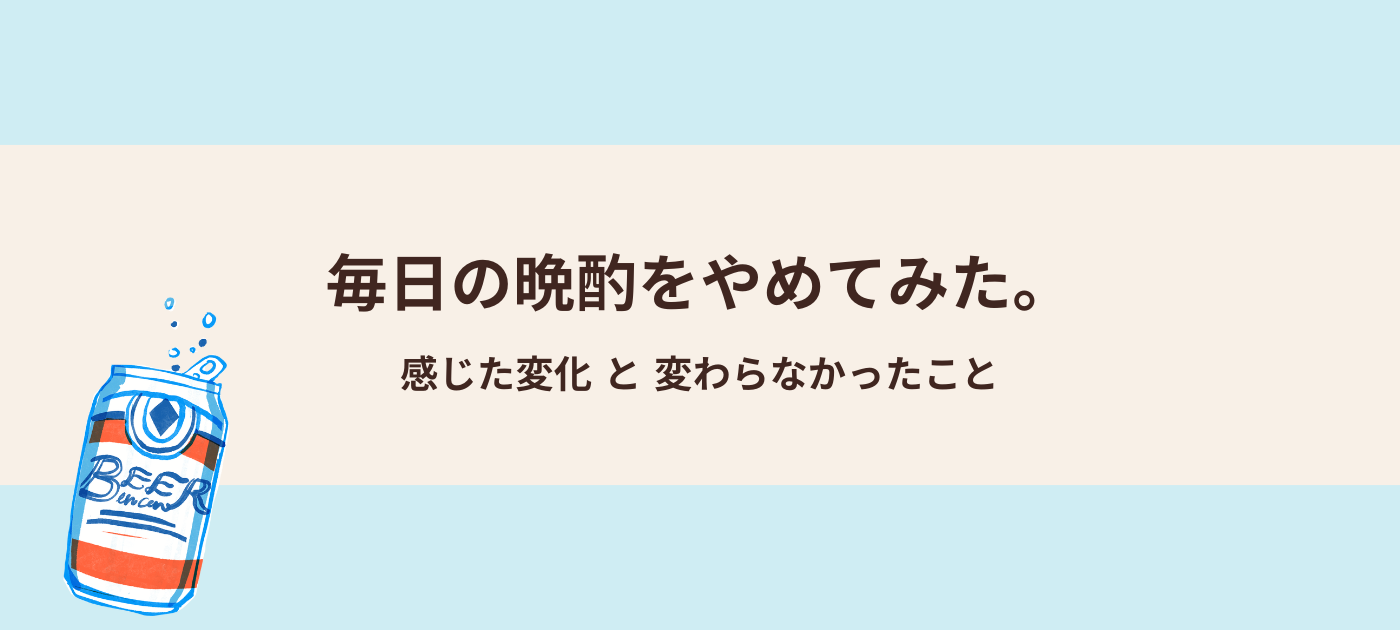 毎日の晩酌をやめてみた。感じた変化と変わらなかったこと