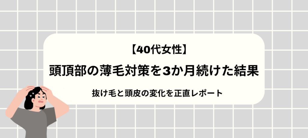 【40代女性】頭頂部の薄毛対策を3か月続けた結果｜抜け毛と頭皮の変化を正直レポート