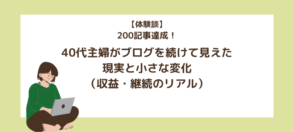 【体験談】200記事達成！40代主婦がブログを続けて見えた現実と小さな変化（収益・継続のリアル）