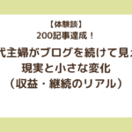 【体験談】200記事達成！40代主婦がブログを続けて見えた現実と小さな変化（収益・継続のリアル）
