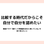 比較する時代だからこそ、自分で自分を認めたい｜韓国ドラマ『誰だって無価値な自分と闘っている』を見て考えたこと
