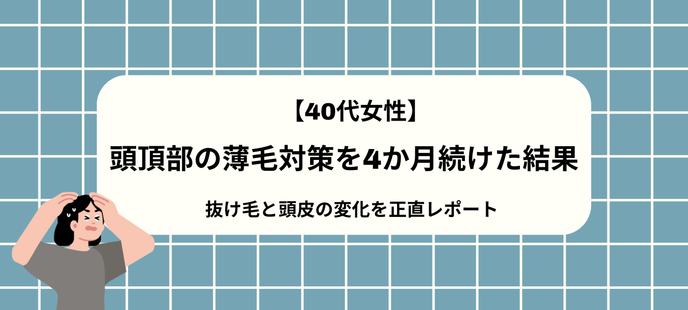 【40代女性】頭頂部の薄毛対策を4か月続けた結果|抜け毛と頭皮の変化を正直レポート