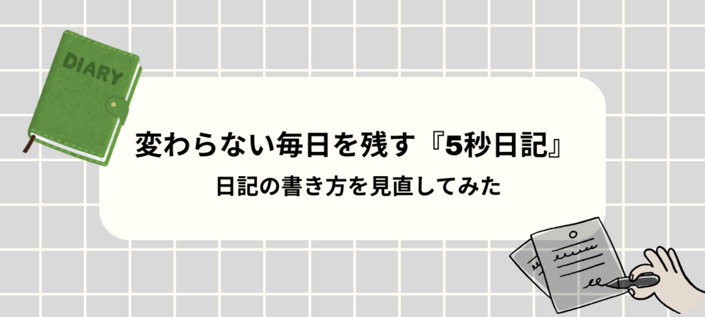 変わらない毎日を残す『5秒日記』｜日記の書き方を見直してみた