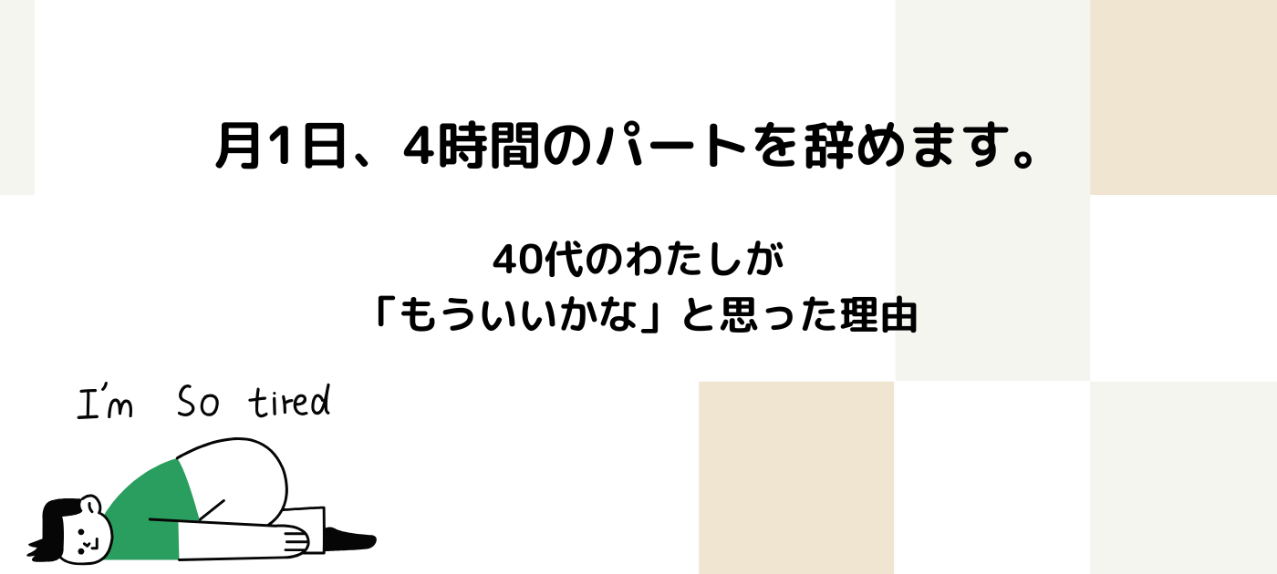 月1日、4時間のパートを辞めます。40代のわたしが「もういいかな」と思った理由