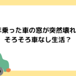 18年乗った車の窓が突然壊れた。そろそろ車なし生活？