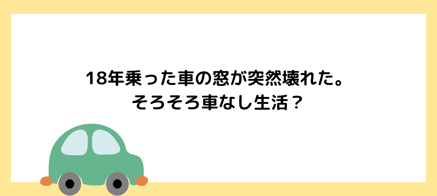18年乗った車の窓が突然壊れた。そろそろ車なし生活？