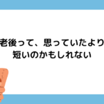 老後って、思っていたより短いのかもしれない