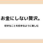お金にしない贅沢。好きなことを好きなように楽しむ