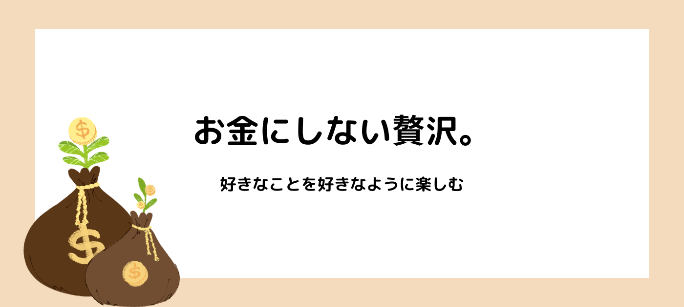お金にしない贅沢。好きなことを好きなように楽しむ